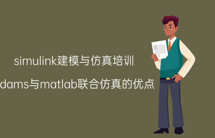 simulink建模与仿真培训 adams与matlab联合仿真的优点？